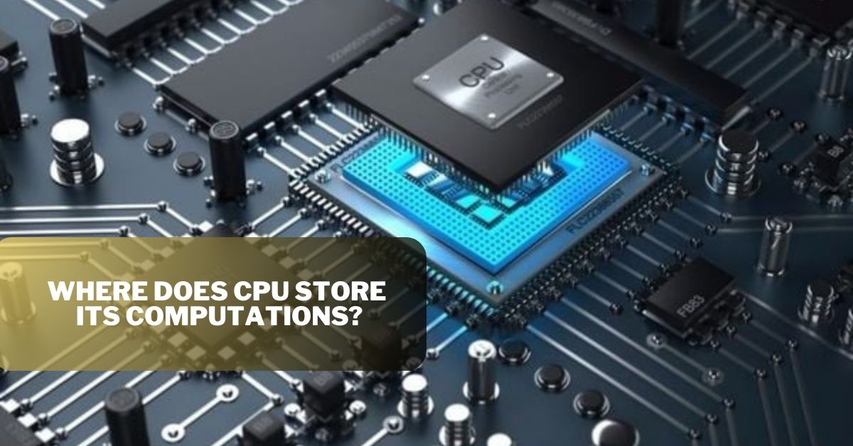 Where does CPU store its computations