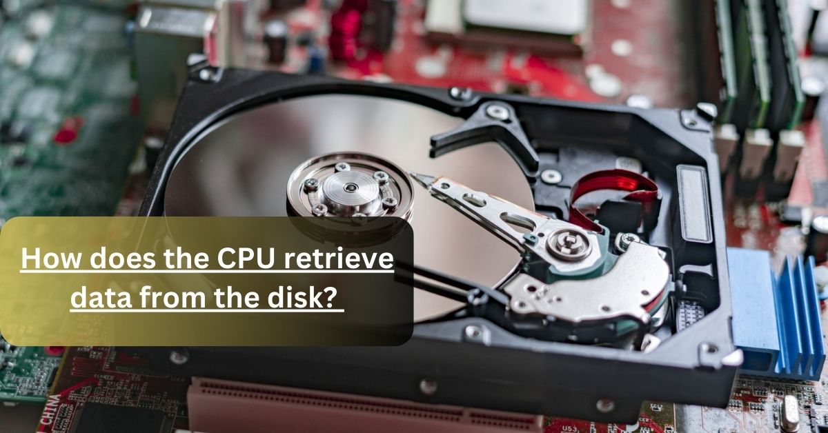 How does the CPU retrieve data from the disk 