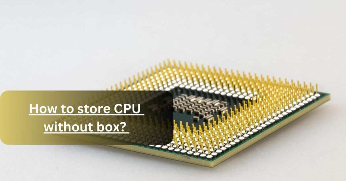 How to store CPU without box 