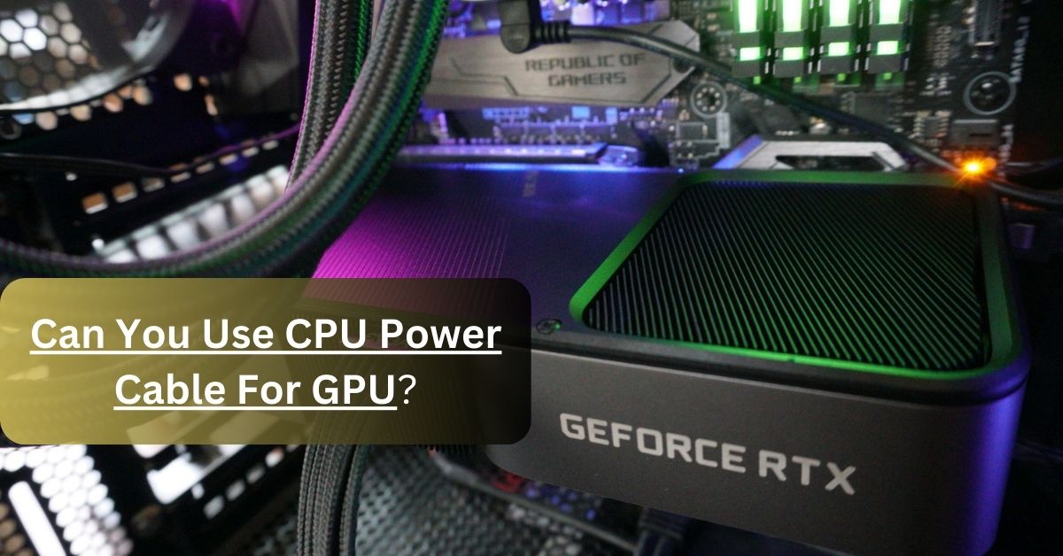 can you use cpu power cable for gpu
