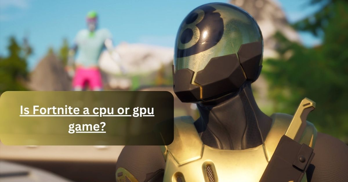 Is Fortnite a cpu or gpu game