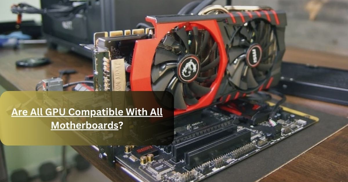 Are All GPU Compatible With All Motherboards